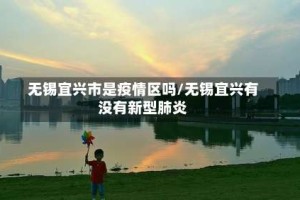 无锡宜兴市是疫情区吗/无锡宜兴有没有新型肺炎