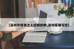 【深圳市疫情怎么控制的呢,深圳疫情可控】