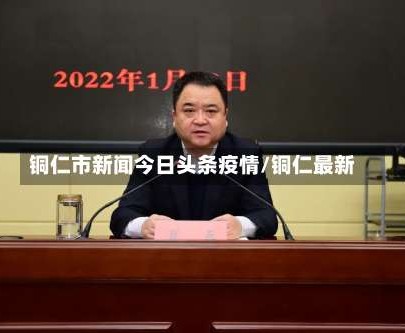 铜仁市新闻今日头条疫情/铜仁最新