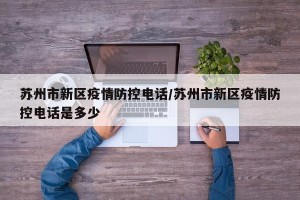 苏州市新区疫情防控电话/苏州市新区疫情防控电话是多少