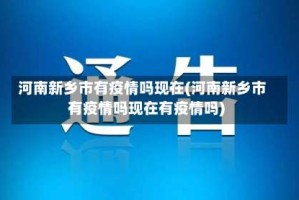 河南新乡市有疫情吗现在(河南新乡市有疫情吗现在有疫情吗)