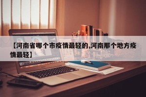 【河南省哪个市疫情最轻的,河南那个地方疫情最轻】