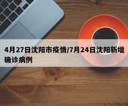 4月27日沈阳市疫情/7月24日沈阳新增确诊病例