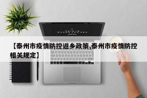 【泰州市疫情防控返乡政策,泰州市疫情防控相关规定】