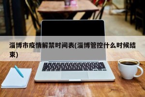 淄博市疫情解禁时间表(淄博管控什么时候结束)