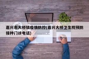 嘉兴市大桥镇疫情防控(嘉兴大桥卫生院预防接种门诊电话)