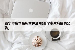 西宁市疫情最新文件通知(西宁市政府疫情公告)