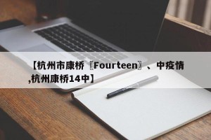 【杭州市康桥〖Fourteen〗、中疫情,杭州康桥14中】