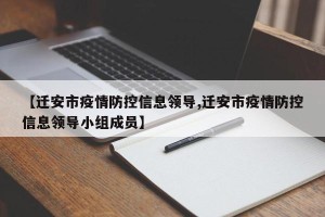 【迁安市疫情防控信息领导,迁安市疫情防控信息领导小组成员】