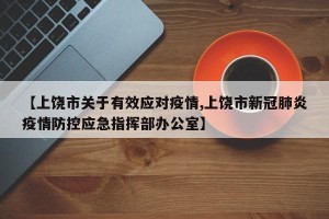 【上饶市关于有效应对疫情,上饶市新冠肺炎疫情防控应急指挥部办公室】