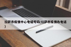 拉萨市疫情中心电话号码(拉萨市疫情办电话)