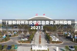 【最新荆州市疫情信息查询,荆州疫情2021】