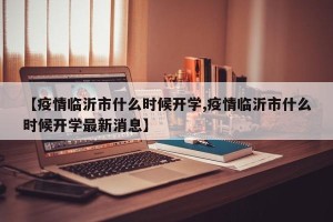 【疫情临沂市什么时候开学,疫情临沂市什么时候开学最新消息】