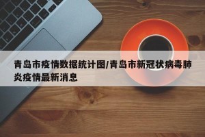 青岛市疫情数据统计图/青岛市新冠状病毒肺炎疫情最新消息