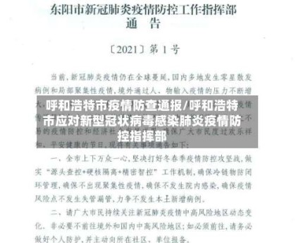 呼和浩特市疫情防查通报/呼和浩特市应对新型冠状病毒感染肺炎疫情防控指挥部