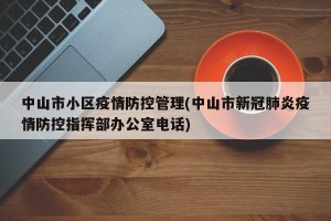 中山市小区疫情防控管理(中山市新冠肺炎疫情防控指挥部办公室电话)