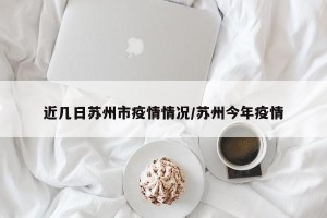 近几日苏州市疫情情况/苏州今年疫情
