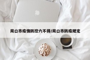 周口市疫情防控六不得/周口市防疫规定