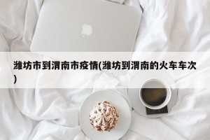 潍坊市到渭南市疫情(潍坊到渭南的火车车次)