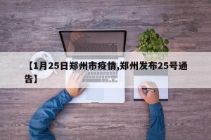 【1月25日郑州市疫情,郑州发布25号通告】