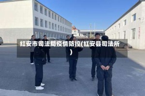 红安市司法局疫情防控(红安县司法所)