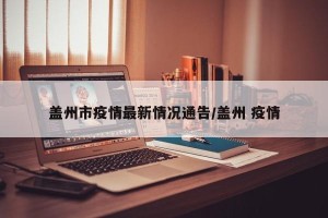 盖州市疫情最新情况通告/盖州 疫情