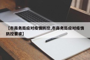 【市商务局应对疫情防控,市商务局应对疫情防控要求】