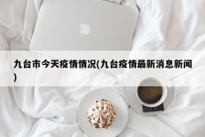 九台市今天疫情情况(九台疫情最新消息新闻)
