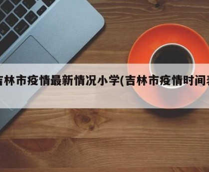 吉林市疫情最新情况小学(吉林市疫情时间表)