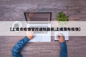 【上虞市疫情管控通知最新,上虞发布疫情】