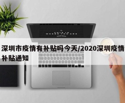 深圳市疫情有补贴吗今天/2020深圳疫情补贴通知