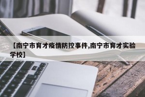 【南宁市育才疫情防控事件,南宁市育才实验学校】