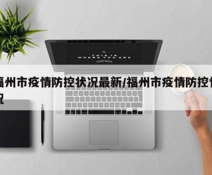 福州市疫情防控状况最新/福州市疫情防控情况