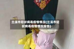 兰溪市冠状病毒疫情情况(兰溪市冠状病毒疫情情况报告)