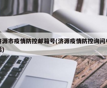 济源市疫情防控邮箱号(济源疫情防控询问电话)