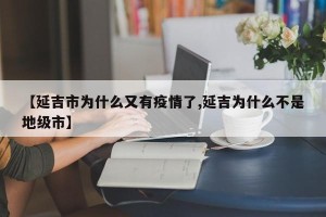 【延吉市为什么又有疫情了,延吉为什么不是地级市】