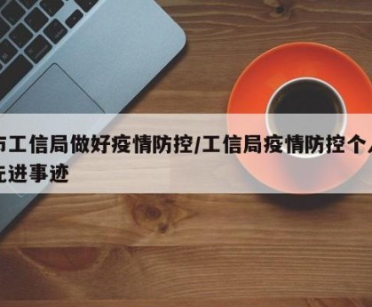 市工信局做好疫情防控/工信局疫情防控个人先进事迹
