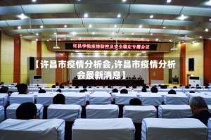 【许昌市疫情分析会,许昌市疫情分析会最新消息】