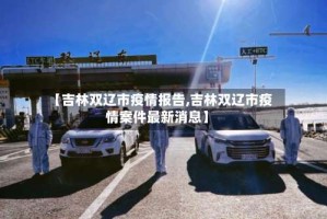 【吉林双辽市疫情报告,吉林双辽市疫情案件最新消息】