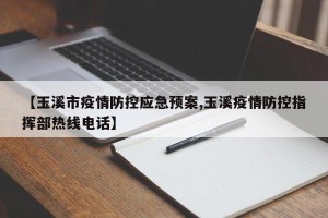 【玉溪市疫情防控应急预案,玉溪疫情防控指挥部热线电话】