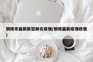 铜陵市最新新型肺炎疫情(铜陵最新疫情政策)