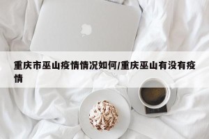 重庆市巫山疫情情况如何/重庆巫山有没有疫情