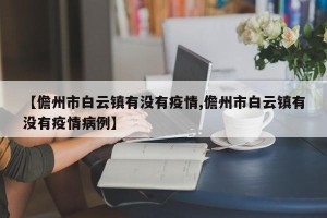【儋州市白云镇有没有疫情,儋州市白云镇有没有疫情病例】