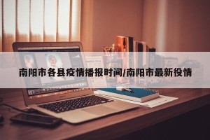 南阳市各县疫情播报时间/南阳市最新役情