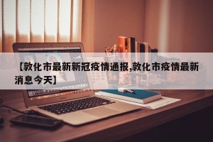 【敦化市最新新冠疫情通报,敦化市疫情最新消息今天】