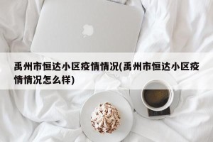 禹州市恒达小区疫情情况(禹州市恒达小区疫情情况怎么样)
