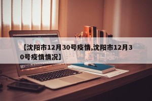 【沈阳市12月30号疫情,沈阳市12月30号疫情情况】