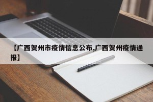【广西贺州市疫情信息公布,广西贺州疫情通报】