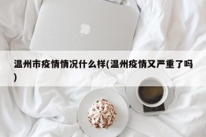 温州市疫情情况什么样(温州疫情又严重了吗)