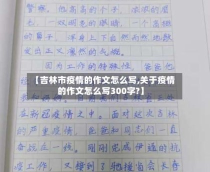 【吉林市疫情的作文怎么写,关于疫情的作文怎么写300字?】